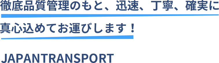 徹底品質管理のもと、迅速、丁寧、確実に真心込めてお運びします！JAPANTRANSPORT